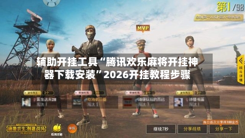 辅助开挂工具“腾讯欢乐麻将开挂神器下载安装”2026开挂教程步骤-第1张图片