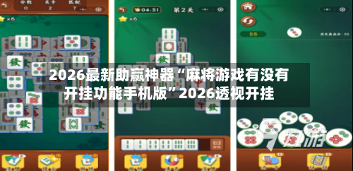 2026最新助赢神器“麻将游戏有没有开挂功能手机版	”2026透视开挂-第1张图片
