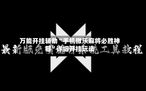 万能开挂辅助“手机微乐麻将必胜神器”详细开挂玩法-第1张图片