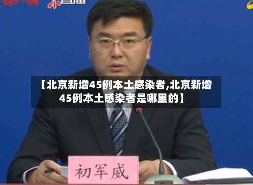 【北京新增45例本土感染者,北京新增45例本土感染者是哪里的】-第1张图片