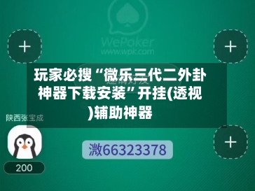 玩家必搜“微乐三代二外卦神器下载安装	”开挂(透视)辅助神器-第1张图片
