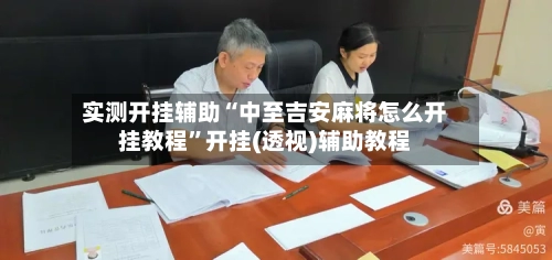 实测开挂辅助“中至吉安麻将怎么开挂教程”开挂(透视)辅助教程-第2张图片