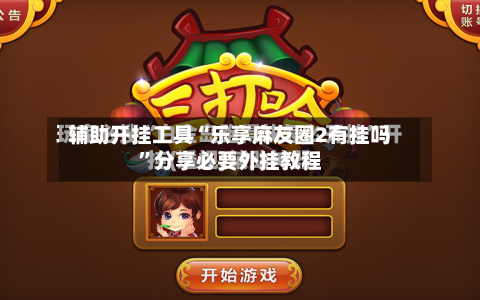 辅助开挂工具“乐享麻友圈2有挂吗	”分享必要外挂教程-第1张图片