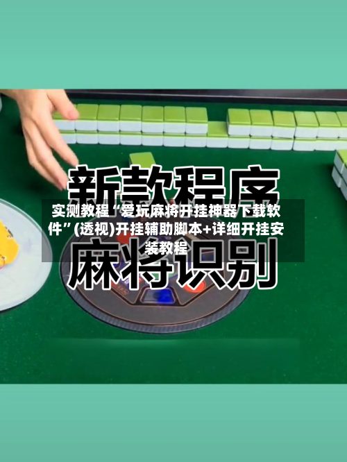 实测教程“爱玩麻将开挂神器下载软件”(透视)开挂辅助脚本+详细开挂安装教程-第3张图片