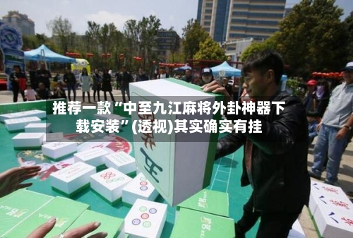 推荐一款“中至九江麻将外卦神器下载安装	”(透视)其实确实有挂-第1张图片