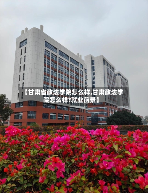 【甘肃省政法学院怎么样,甘肃政法学院怎么样?就业前景】-第1张图片
