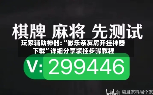 玩家辅助神器:“微乐亲友房开挂神器下载	”详细分享装挂步骤教程-第1张图片