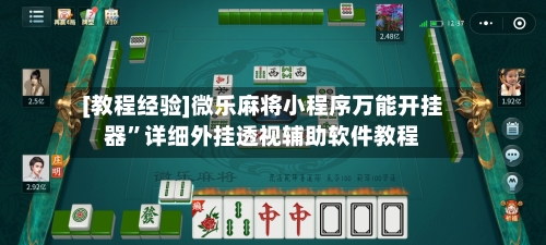 [教程经验]微乐麻将小程序万能开挂器”详细外挂透视辅助软件教程-第1张图片