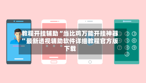 教程开挂辅助“当比鸡万能开挂神器”最新透视辅助软件详细教程官方版下载-第3张图片