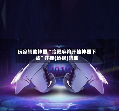 玩家辅助神器“哈灵麻将开挂神器下载”开挂(透视)辅助-第1张图片