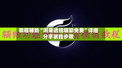 教程辅助“闲来透视辅助免费	”详细分享装挂步骤-第2张图片