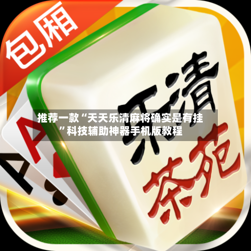 推荐一款“天天乐清麻将确实是有挂”科技辅助神器手机版教程-第2张图片