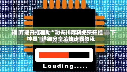 万能开挂辅助“功夫川麻将免费开挂神器”详细分享装挂步骤教程-第1张图片
