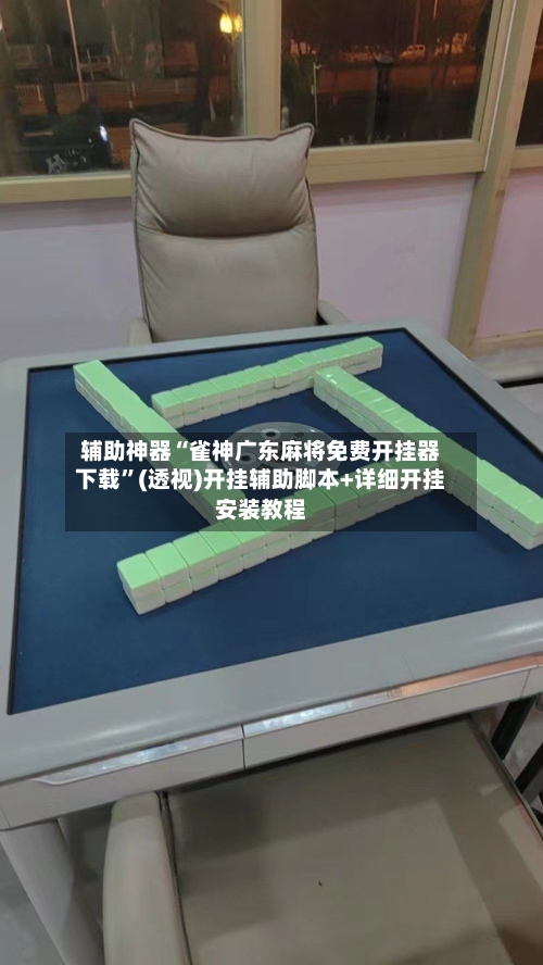 辅助神器“雀神广东麻将免费开挂器下载”(透视)开挂辅助脚本+详细开挂安装教程-第2张图片