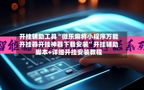 开挂辅助工具“微乐麻将小程序万能开挂器开挂神器下载安装”开挂辅助脚本+详细开挂安装教程-第1张图片