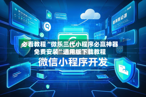 必看教程“微乐三代小程序必赢神器免费安装”通用版下载教程-第3张图片