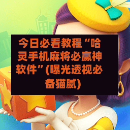 今日必看教程“哈灵手机麻将必赢神软件	”(曝光透视必备猫腻)-第2张图片