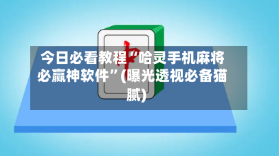 今日必看教程“哈灵手机麻将必赢神软件”(曝光透视必备猫腻)-第1张图片