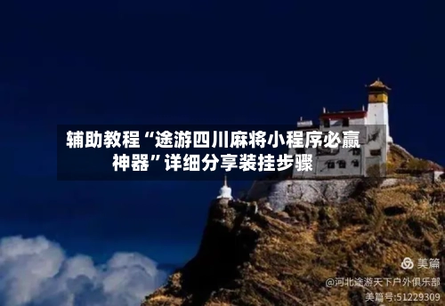 辅助教程“途游四川麻将小程序必赢神器	”详细分享装挂步骤-第1张图片