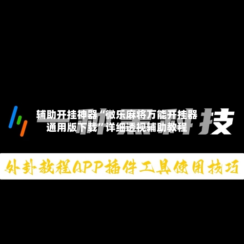 辅助开挂神器“微乐麻将万能开挂器通用版下载	”详细透视辅助教程-第2张图片