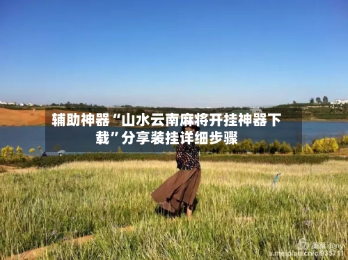 辅助神器“山水云南麻将开挂神器下载”分享装挂详细步骤-第1张图片