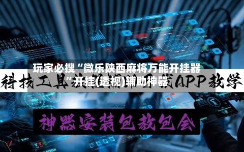 玩家必搜“微乐陕西麻将万能开挂器	”开挂(透视)辅助神器-第1张图片