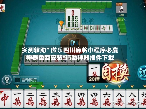 实测辅助”微乐四川麻将小程序必赢神器免费安装!辅助神器插件下载-第2张图片