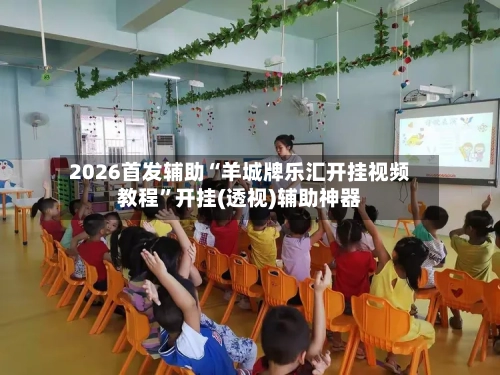 2026首发辅助“羊城牌乐汇开挂视频教程	”开挂(透视)辅助神器-第3张图片