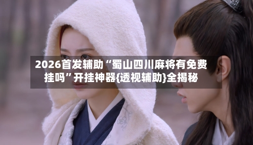 2026首发辅助“蜀山四川麻将有免费挂吗”开挂神器{透视辅助}全揭秘-第2张图片