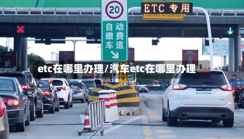 etc在哪里办理/汽车etc在哪里办理-第1张图片