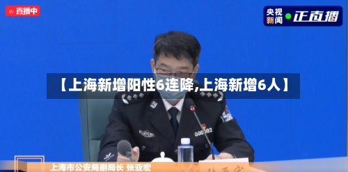 【上海新增阳性6连降,上海新增6人】-第1张图片
