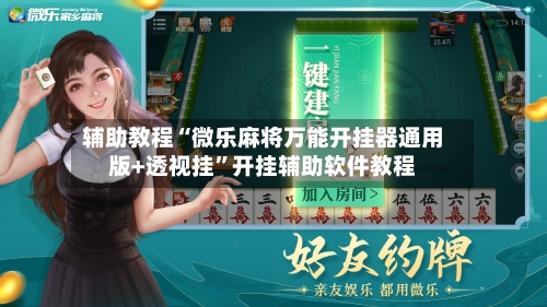 辅助教程“微乐麻将万能开挂器通用版+透视挂”开挂辅助软件教程-第2张图片