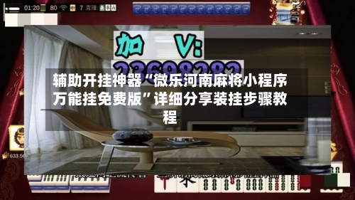 辅助开挂神器“微乐河南麻将小程序万能挂免费版”详细分享装挂步骤教程-第2张图片