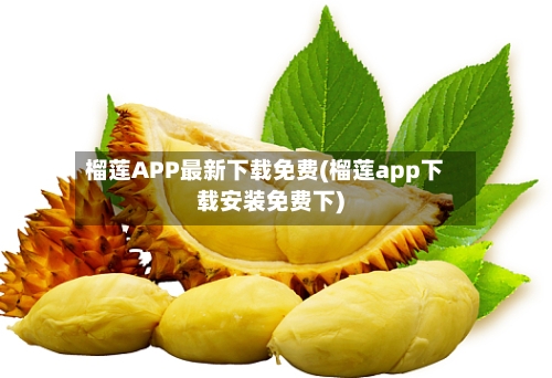 榴莲APP最新下载免费(榴莲app下载安装免费下)-第1张图片
