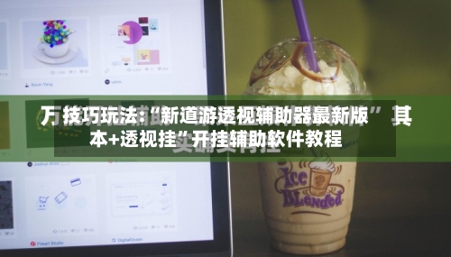 技巧玩法:“新道游透视辅助器最新版本+透视挂”开挂辅助软件教程-第2张图片