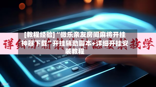 [教程经验]“微乐亲友房间麻将开挂神器下载”开挂辅助脚本+详细开挂安装教程-第1张图片