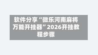 软件分享“微乐河南麻将万能开挂器”2026开挂教程步骤-第3张图片