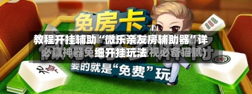 教程开挂辅助“微乐亲友房辅助器”详细开挂玩法-第3张图片