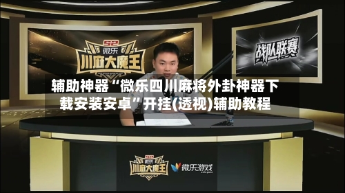 辅助神器“微乐四川麻将外卦神器下载安装安卓	”开挂(透视)辅助教程-第2张图片