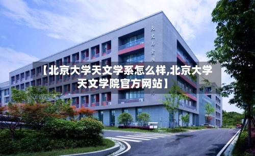 【北京大学天文学系怎么样,北京大学天文学院官方网站】-第2张图片