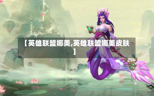 【英雄联盟娜美,英雄联盟娜美皮肤】-第3张图片