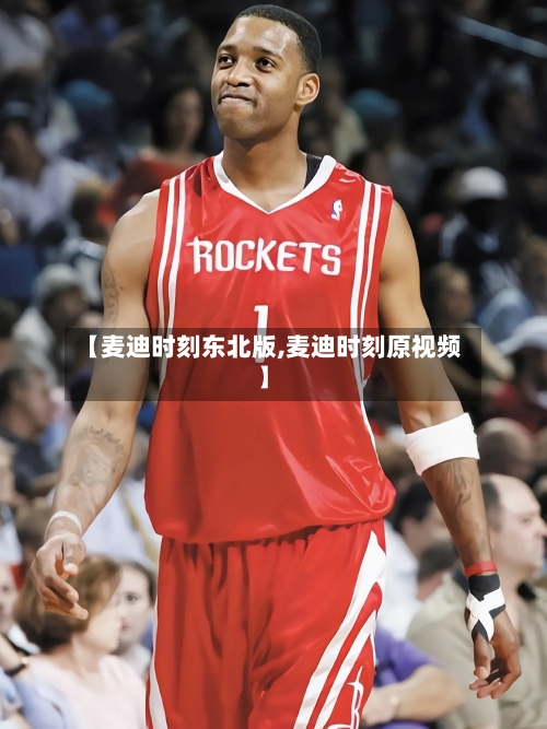 【麦迪时刻东北版,麦迪时刻原视频】-第2张图片