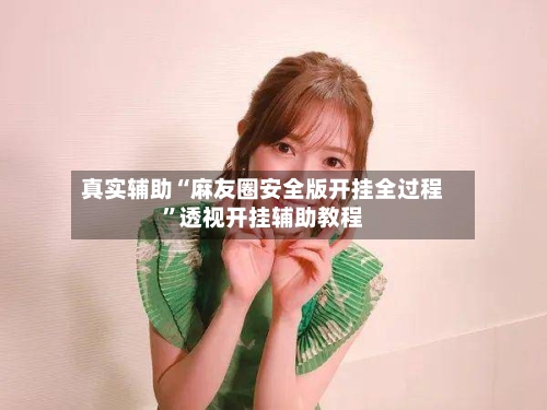 真实辅助“麻友圈安全版开挂全过程”透视开挂辅助教程-第1张图片