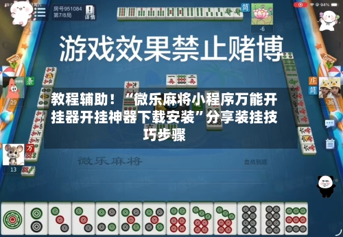 教程辅助！“微乐麻将小程序万能开挂器开挂神器下载安装”分享装挂技巧步骤-第2张图片