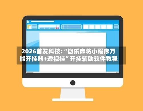 2026首发科技:“微乐麻将小程序万能开挂器+透视挂	”开挂辅助软件教程-第1张图片