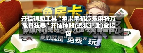 开挂辅助工具“苹果手机微乐麻将万能开挂器	”开挂神器{透视辅助}全揭秘-第1张图片