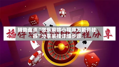 辅助盘点“微乐麻将小程序万能开挂器”分享装挂详细步骤-第1张图片