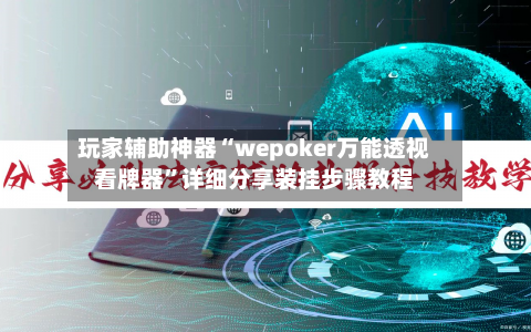 玩家辅助神器“wepoker万能透视看牌器”详细分享装挂步骤教程-第1张图片