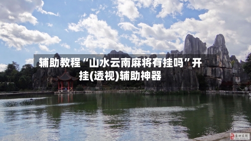 辅助教程“山水云南麻将有挂吗”开挂(透视)辅助神器-第2张图片