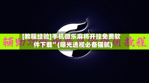 [教程经验]手机微乐麻将开挂免费软件下载	”(曝光透视必备猫腻)-第3张图片